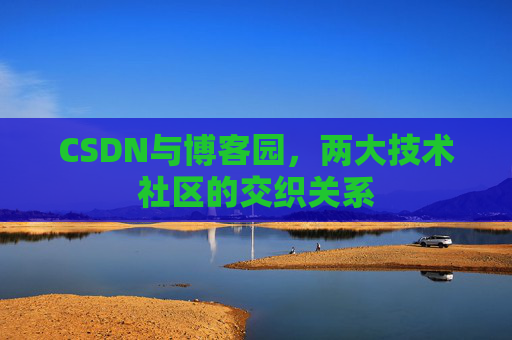 CSDN与博客园,两大技术社区的交织关系